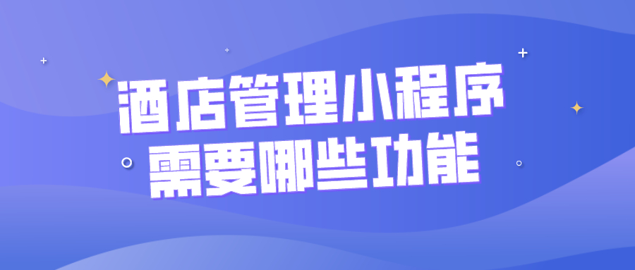 酒店管理小程序需要哪些功能？