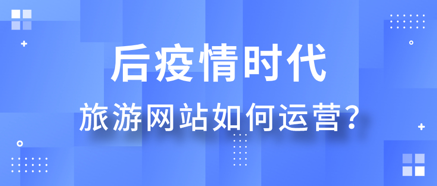 后疫情時代旅游網(wǎng)站如何運(yùn)營