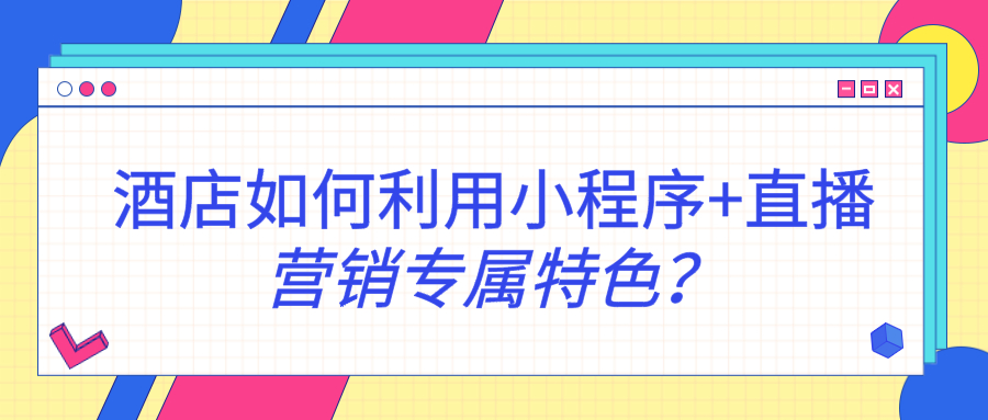 酒店如何利用小程序+直播營(yíng)銷專屬特色？