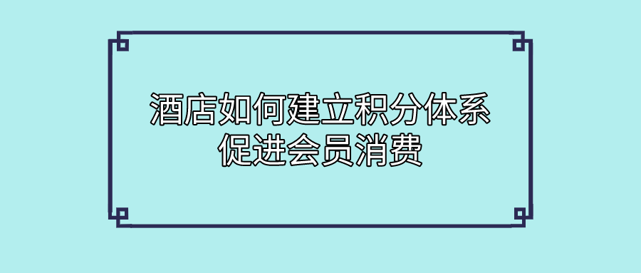 酒店行業(yè)如何建立積分體系促進會員消費.png