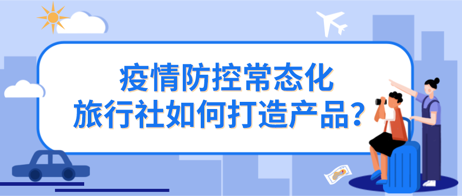 疫情防控常態(tài)化，旅行社如何打造產(chǎn)品