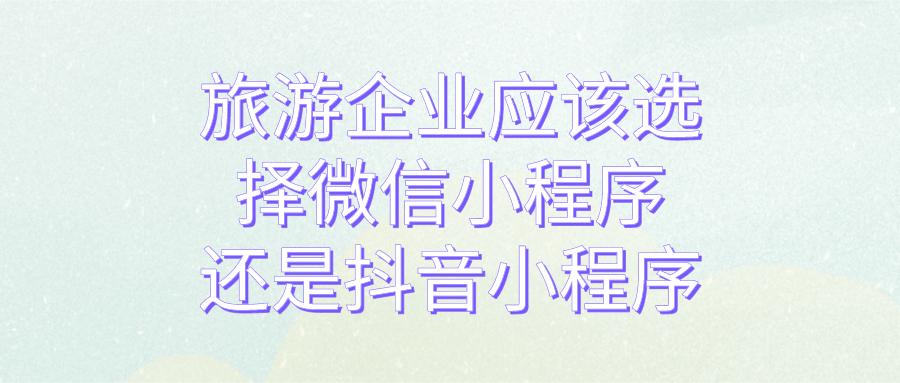 旅游企業(yè)要選擇微信小程序還是抖音小程序